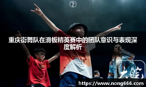 重庆街舞队在滑板精英赛中的团队意识与表现深度解析